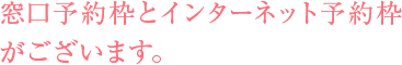 窓口予約とインターネット予約枠がございます。